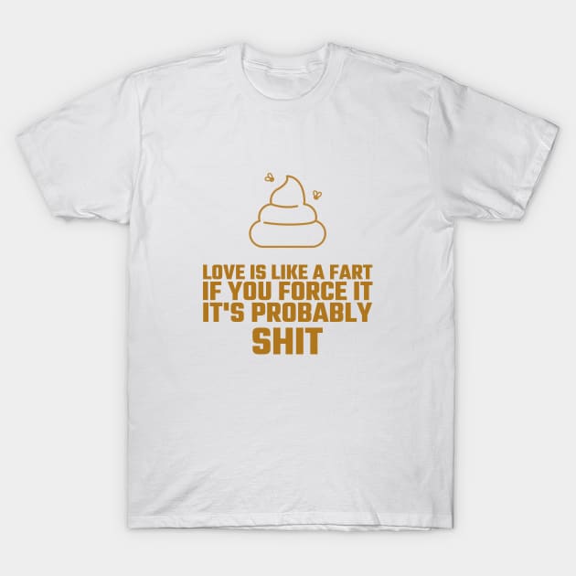 Love Is Like A Fart If You Force It It's Probably Shit T-Shirt by BlueCloverTrends